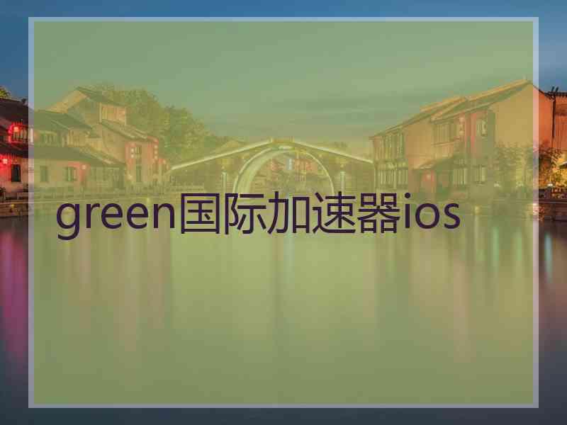 green国际加速器ios