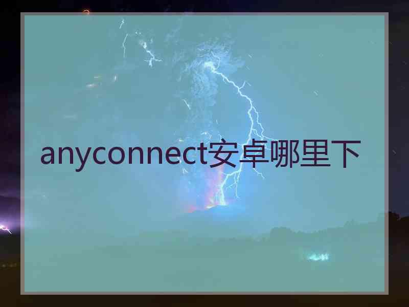 anyconnect安卓哪里下